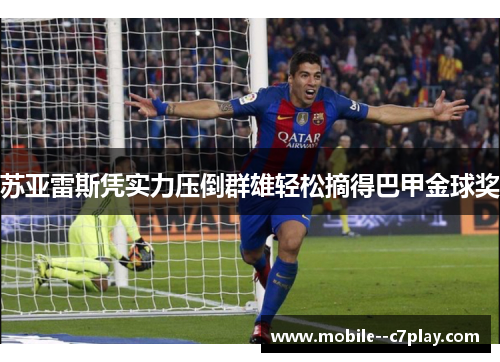 苏亚雷斯凭实力压倒群雄轻松摘得巴甲金球奖 苏亚雷斯凭实力压倒群雄轻松摘得巴甲金球奖