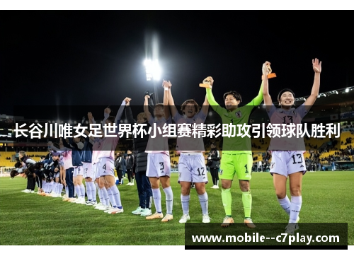 长谷川唯女足世界杯小组赛精彩助攻引领球队胜利 长谷川唯女足世界杯小组赛精彩助攻引领球队胜利