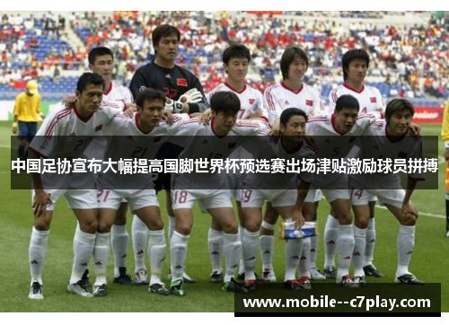 中国足协宣布大幅提高国脚世界杯预选赛出场津贴激励球员拼搏 中国足协宣布大幅提高国脚世界杯预选赛出场津贴激励球员拼搏