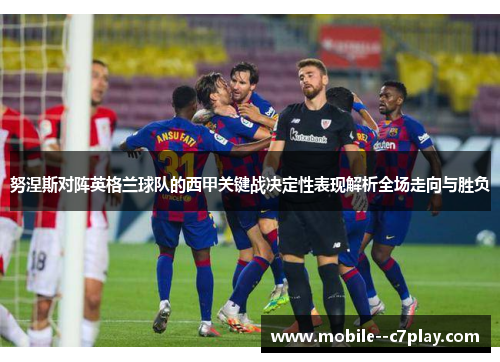 努涅斯对阵英格兰球队的西甲关键战决定性表现解析全场走向与胜负
