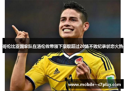 哥伦比亚国家队在洛伦佐带领下豪取超过20场不败纪录状态火热 哥伦比亚国家队在洛伦佐带领下豪取超过20场不败纪录状态火热