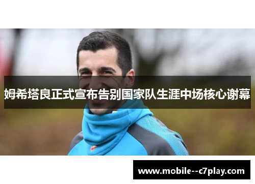 姆希塔良正式宣布告别国家队生涯中场核心谢幕