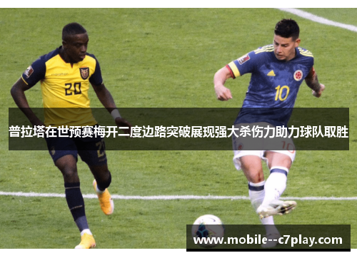 普拉塔在世预赛梅开二度边路突破展现强大杀伤力助力球队取胜