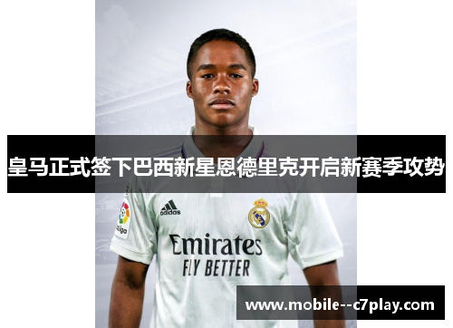 皇马正式签下巴西新星恩德里克开启新赛季攻势