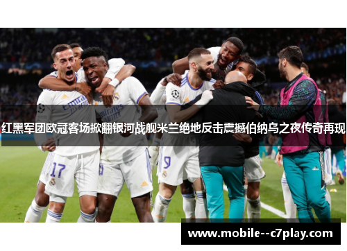 红黑军团欧冠客场掀翻银河战舰米兰绝地反击震撼伯纳乌之夜传奇再现
