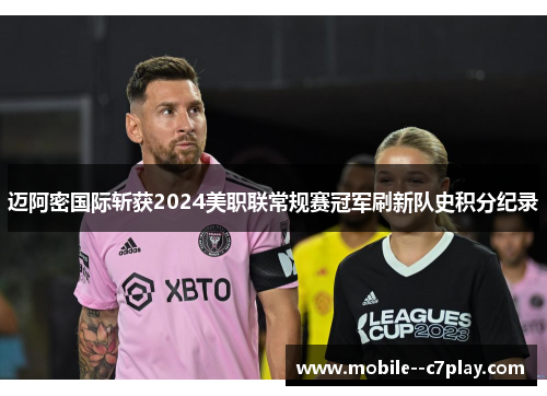 迈阿密国际斩获2024美职联常规赛冠军刷新队史积分纪录