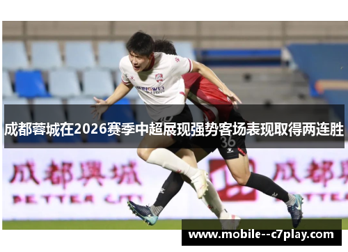 成都蓉城在2026赛季中超展现强势客场表现取得两连胜