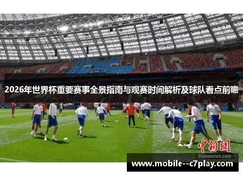 2026年世界杯重要赛事全景指南与观赛时间解析及球队看点前瞻 2026年世界杯重要赛事全景指南与观赛时间解析及球队看点前瞻