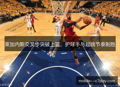 莱加内斯交叉步突破上篮,护球手与起跳节奏制胜 莱加内斯交叉步突破上篮,护球手与起跳节奏制胜