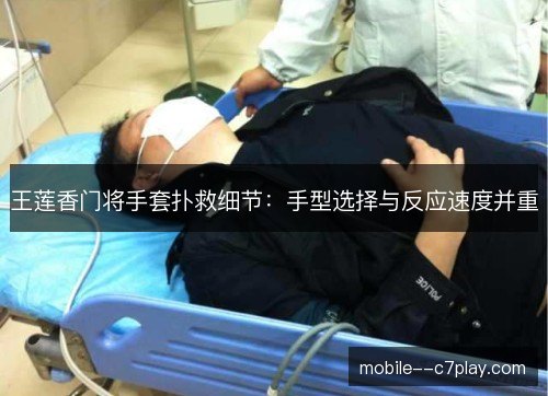 王莲香门将手套扑救细节：手型选择与反应速度并重