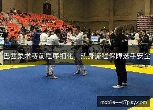 巴西柔术赛前程序细化，热身流程保障选手安全